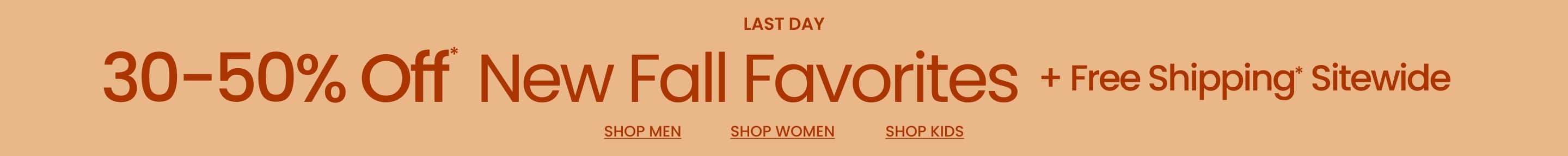 Last Day Up To 40% Off* Your New Fall Favorites + Free Shipping* Sitewide