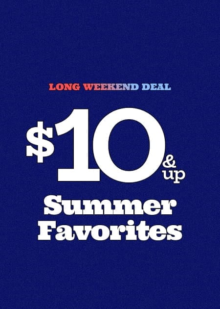 Long Weekend Deal $10 & Up Summer Favorites