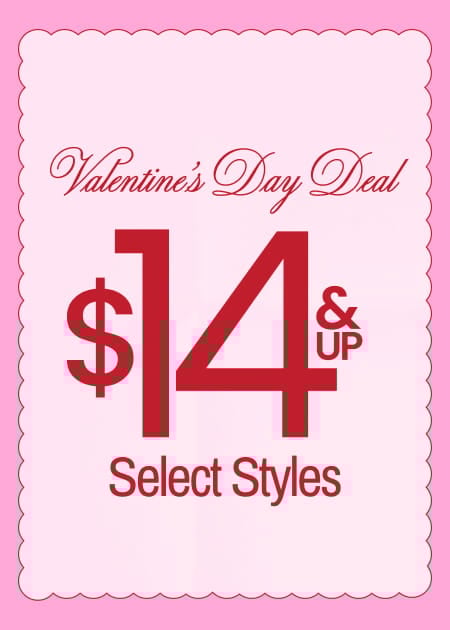 Valentine’s Day Deal $14 & Up Select Styles