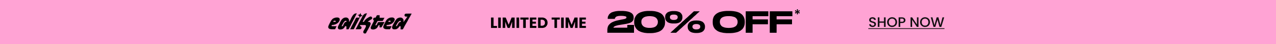 Limited Time 20%* Off Edikted