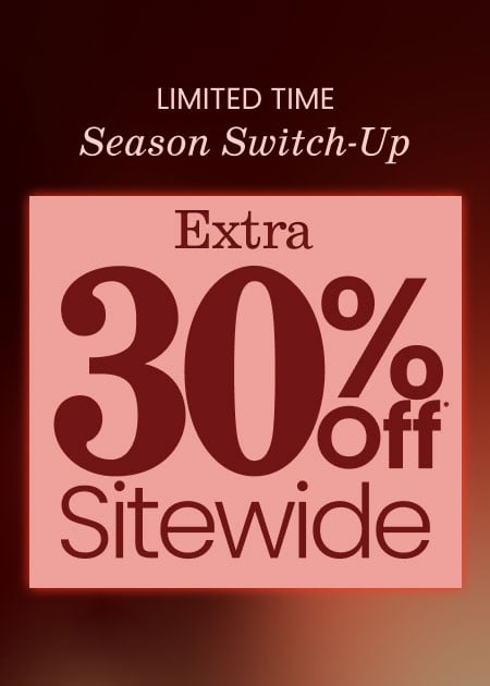 Limited Time Season Switch-Up Extra 30% Off* Sitewide