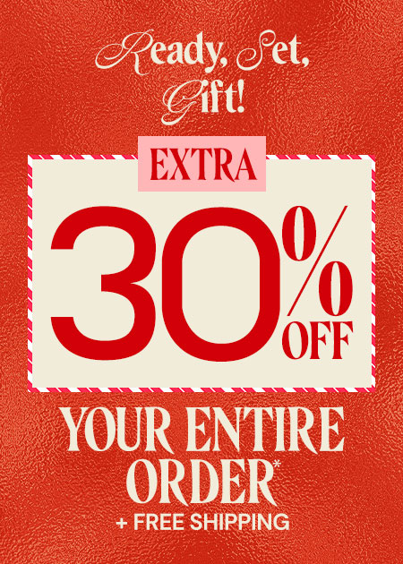 Extra 30% Off Your Entire Order* + Free Shipping