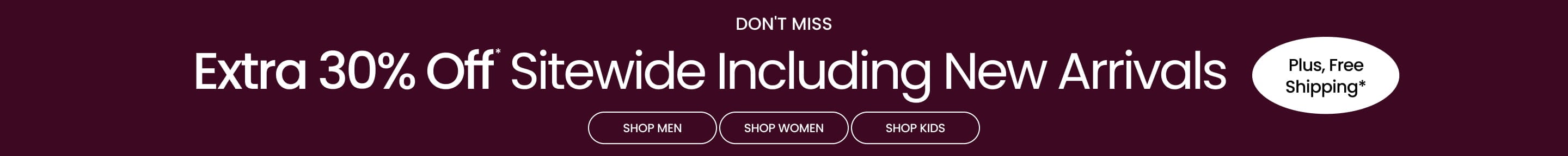 Don't Miss Extra 30% Off* Sitewide Including New Arrivals | Plus, Free Shipping*