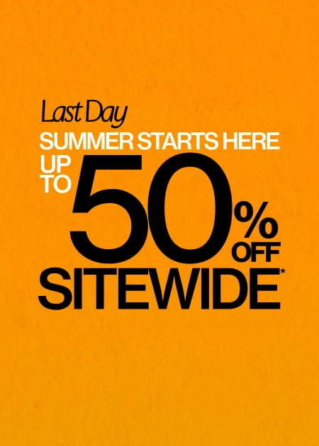 Last Day Summer Starts Here Up To 50% Off Sitewide*