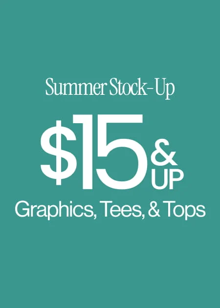 Summer Stock-Up $15 & Up Graphics, Tees, & Tops