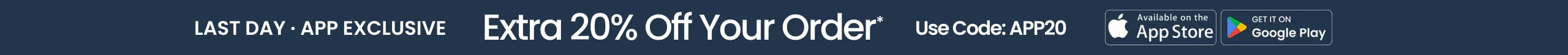 LAST DAY APP EXCLUSIVE Extra 20% Off Your Order* Use Code: APP20